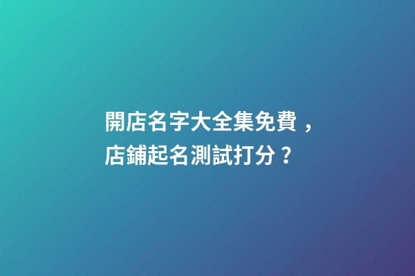 開店名字大全集免費，店鋪起名測試打分？